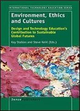 Environment, Ethics And Cultures: Design And Technology Education's Contribution To Sustainable Global Futures (international Technology Education Studies)