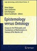 Epistemology Versus Ontology: Essays On The Philosophy And Foundations Of Mathematics In Honour Of Per Martin-Lof (Logic, Epistemology, And The Unity Of Science)