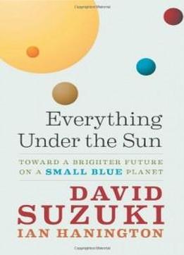 Everything Under The Sun: Toward A Brighter Future On A Small Blue Planet