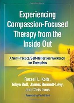 Experiencing Compassion-focused Therapy From The Inside Out: A Self-practice/self-reflection Workbook For Therapists (self-practice/self-reflection Guides For Psychotherapists)