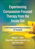 Experiencing Compassion-Focused Therapy From The Inside Out: A Self-Practice/Self-Reflection Workbook For Therapists (Self-Practice/Self-Reflection Guides For Psychotherapists)
