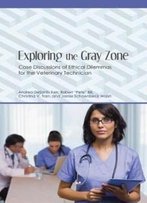 Exploring The Gray Zone: Case Discussions Of Ethical Dilemmas For The Veterinary Technician (New Directions In The Human-Animal Bond)