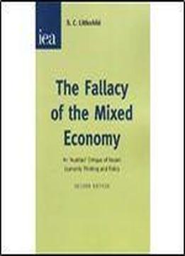 Fallacy Of The Mixed Economy: An 'austrian' Critique Of Recent Economic Thinking And Policy (hobart)