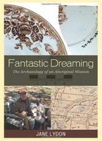 Fantastic Dreaming: The Archaeology Of An Aboriginal Mission (Worlds Of Archaeology)