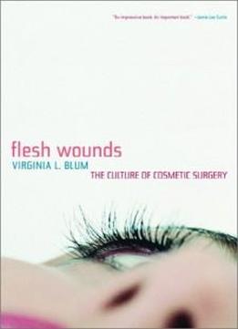 Flesh Wounds: The Culture Of Cosmetic Surgery