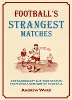 Football's Strangest Matches: Extraordinary But True Stories From Over A Century Of Football (Strangest Series)