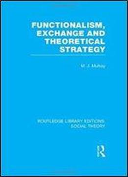 Functionalism, Exchange And Theoretical Strategy (rle Social Theory) (routledge Library Editions: Social Theory) (volume 25)