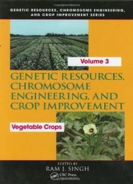 Genetic Resources, Chromosome Engineering, And Crop Improvement: Vegetable Crops, Volume 3 (genetic Resources Chromosome Engineering & Crop Improvement)
