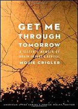 Get Me Through Tomorrow: A Sisters Memoir Of Brain Injury And Revival (american Lives)