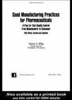 Good Manufacturing Practices For Pharmaceuticals: A Plan For Total Quality Control From Manufacturer To Consumer: Fifth Edition, (Drugs And The Pharmaceutical Sciences)