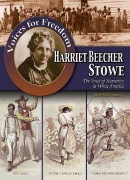 Harriet Beecher Stowe: The Voice Of Humanity In White America (voices For Freedom: Abolitionist Heroes)