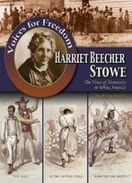 Harriet Beecher Stowe: The Voice Of Humanity In White America (Voices For Freedom: Abolitionist Heroes)