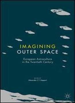 Imagining Outer Space: European Astroculture In The Twentieth Century (palgrave Studies In The History Of Science And Technology)