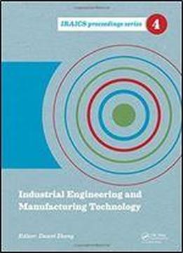Industrial Engineering And Manufacturing Technology: Proceedings Of The 2014 International Conference On Industrial Engineering And Manufacturing 2014, Shanghai, China (iraics Proceedings)
