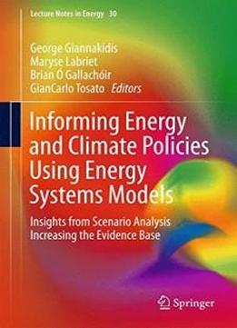 Informing Energy And Climate Policies Using Energy Systems Models: Insights From Scenario Analysis Increasing The Evidence Base (lecture Notes In Energy)