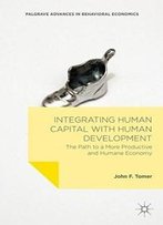 Integrating Human Capital With Human Development: The Path To A More Productive And Humane Economy (Palgrave Advances In Behavioral Economics)
