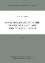 Investigations Into The Origin Of Language And Consciousness (Boston Studies In The Philosophy And History Of Science)