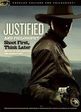 Justified And Philosophy: Shoot First, Think Later (popular Culture And Philosophy)