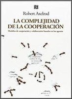 La Complejidad De La Cooperacion. Modelos De Cooperacion Y Colaboracion Basados En Los Agentes (Spanish Edition)