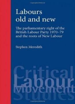 Labours Old And New: The Parliamentary Right Of The British Labour Party 1970-79 And The Roots Of New Labour (critical Labour Movement Studies)