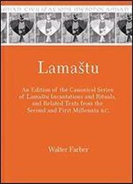 Lamastu: An Edition Of The Canonical Series Of Lamashtu Incantations And Rituals And Related Texts From The Second And First Millennia B.c. (mesopotamian Civilizations)