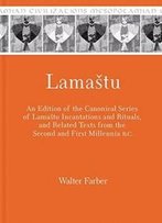 Lamastu: An Edition Of The Canonical Series Of Lamastu Incantations And Rituals And Related Texts From The Second And First Millennia B.C. (Mesopotamian Civilizations)