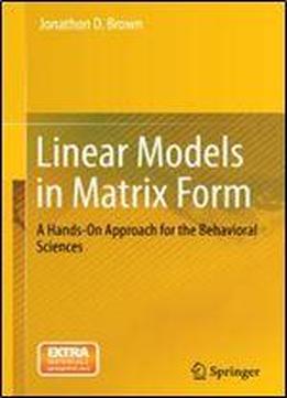 Linear Models In Matrix Form: A Hands-on Approach For The Behavioral Sciences