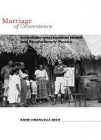 Marriage Of Convenience: Rockefeller International Health And Revolutionary Mexico (Rochester Studies In Medical History)