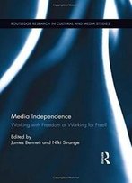 Media Independence: Working With Freedom Or Working For Free? (Routledge Research In Cultural And Media Studies)