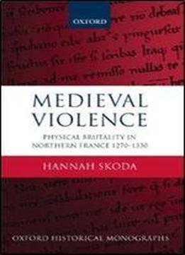 Medieval Violence: Physical Brutality In Northern France, 1270-1330 (oxford Historical Monographs)