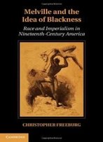 Melville And The Idea Of Blackness: Race And Imperialism In Nineteenth Century America (Cambridge Studies In American Literature And Culture)
