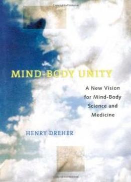 Mind-body Unity: A New Vision For Mind-body Science And Medicine