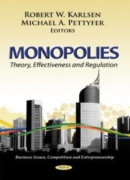Monopolies: Theory, Effectiveness And Regulation (business Issues, Competition And Entrepreneurship)