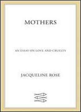 Mothers: An Essay On Love And Cruelty
