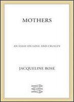 Mothers: An Essay On Love And Cruelty