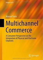 Multichannel Commerce: A Consumer Perspective On The Integration Of Physical And Electronic Channels (Progress In Is)