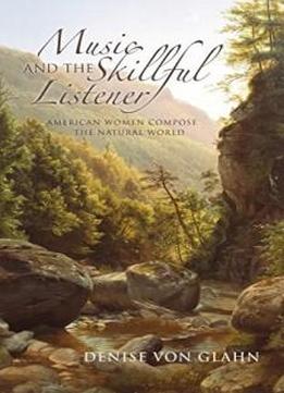 Music And The Skillful Listener: American Women Compose The Natural World (music, Nature, Place)