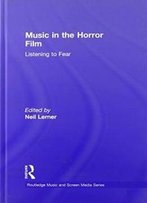 Music In The Horror Film: Listening To Fear (Routledge Music And Screen Media)