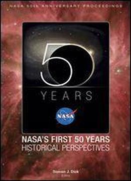 Nasa 50th Anniversary Proceedings: Nasa's First 50 Years: Historical Perspectives: Nasa's First 50 Years, Historical Perspectives