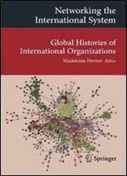Networking The International System: Global Histories Of International Organizations (transcultural Research Heidelberg Studies On Asia And Europe In A Global Context)