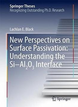 New Perspectives On Surface Passivation: Understanding The Si-al2o3 Interface (springer Theses)