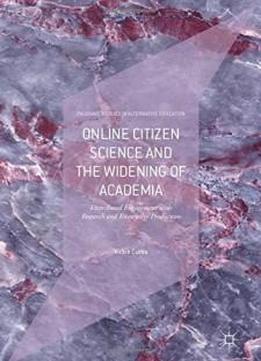 Online Citizen Science And The Widening Of Academia: Distributed Engagement With Research And Knowledge Production (palgrave Studies In Alternative Education)