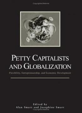 Petty Capitalists And Globalization: Flexibility, Entrepreneurship, And Economic Development (s U N Y Series In Anthropological Studies Of Contemporary Issues)