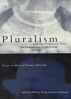 Pluralism And The Pragmatic Turn: The Transformation Of Critical Theory, Essays In Honor Of Thomas Mccarthy