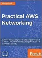 Practical Aws Networking: Build And Manage Complex Networks Using Services Such As Amazon Vpc, Elastic Load Balancing, Direct Connect, And Amazon Route 53