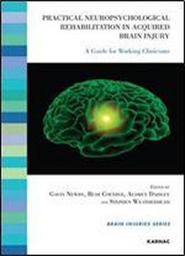 Practical Neuropsychological Rehabilitation In Acquired Brain Injury: A Guide For Working Clinicians (brain Injury Series)