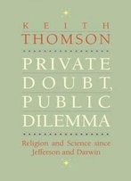 Private Doubt, Public Dilemma: Religion And Science Since Jefferson And Darwin (The Terry Lectures Series)