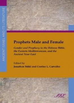 Prophets Male And Female: Gender And Prophecy In The Hebrew Bible, The Eastern Mediterranean, And The Ancient Near East (ancient Israel And Its ... Literature Ancient Israel And Its Litera)