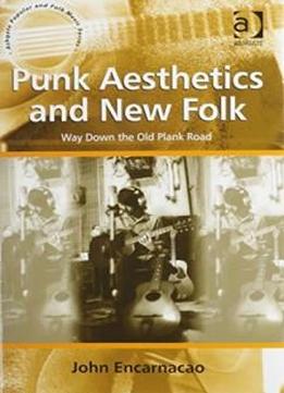 Punk Aesthetics And New Folk: Way Down The Old Plank Road (ashgate Popular And Folk Music Series)