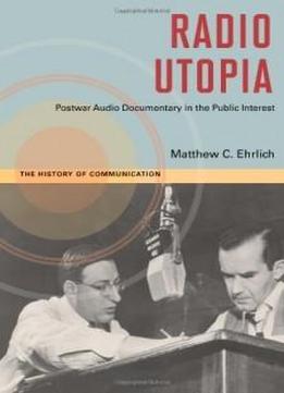 Radio Utopia: Postwar Audio Documentary In The Public Interest (history Of Communication)